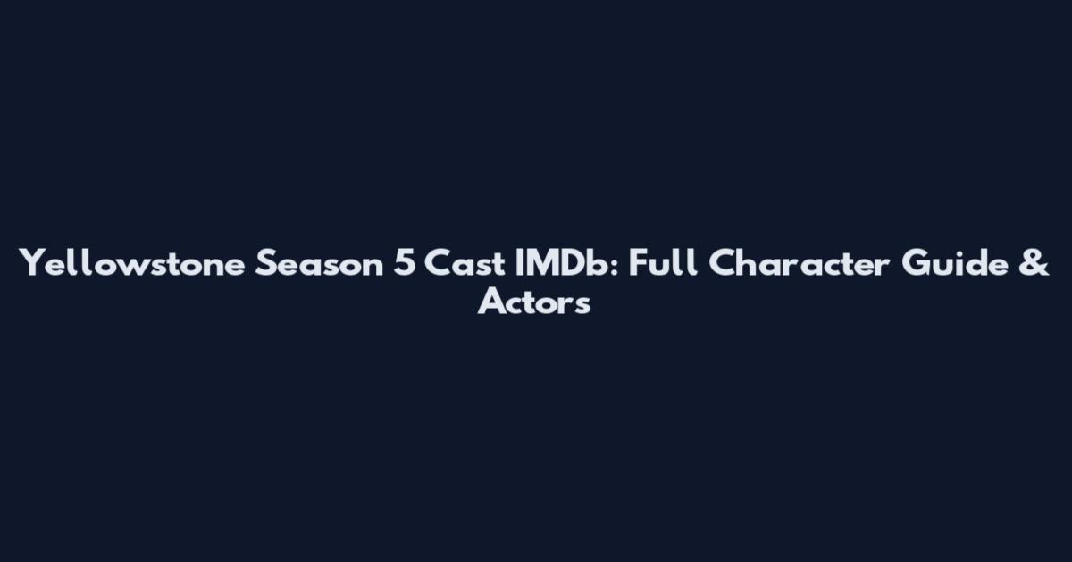 Yellowstone Season 5 Cast IMDb: Full Character Guide & Actors