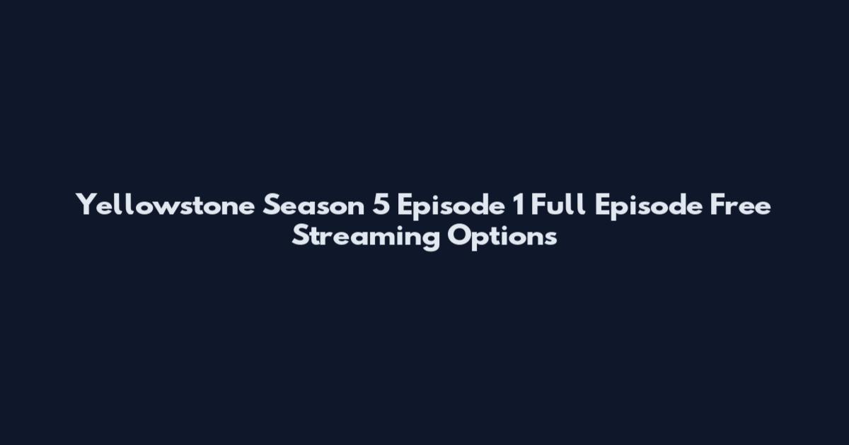 Yellowstone Season 5 Episode 1 Full Episode Free Streaming Options