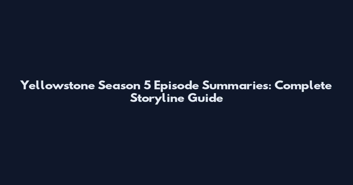 Yellowstone Season 5 Episode Summaries: Complete Storyline Guide