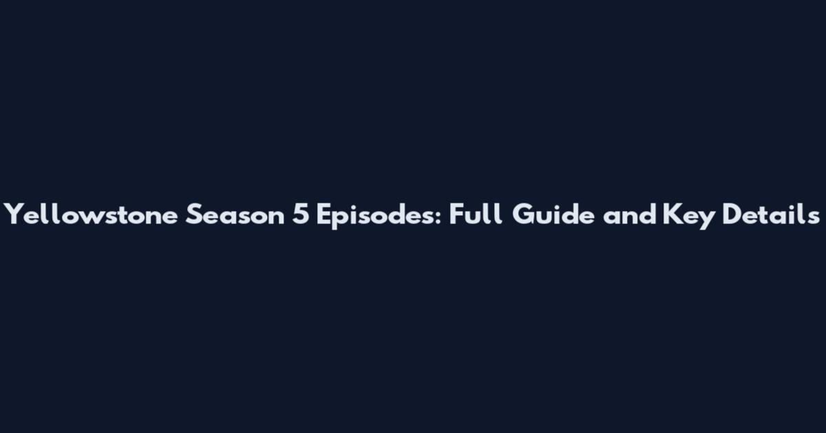 Yellowstone Season 5 Episodes: Full Guide and Key Details