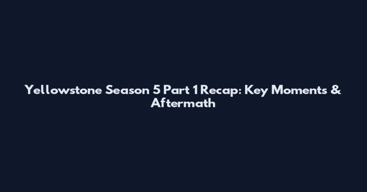 Yellowstone Season 5 Part 1 Recap: Key Moments & Aftermath