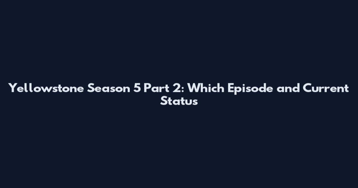 Yellowstone Season 5 Part 2: Which Episode and Current Status