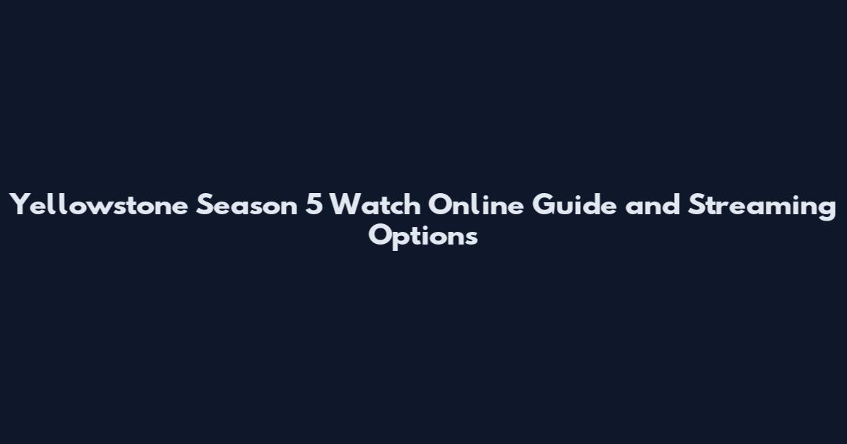 Yellowstone Season 5 Watch Online Guide and Streaming Options