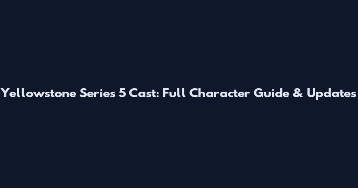 Yellowstone Series 5 Cast: Full Character Guide & Updates