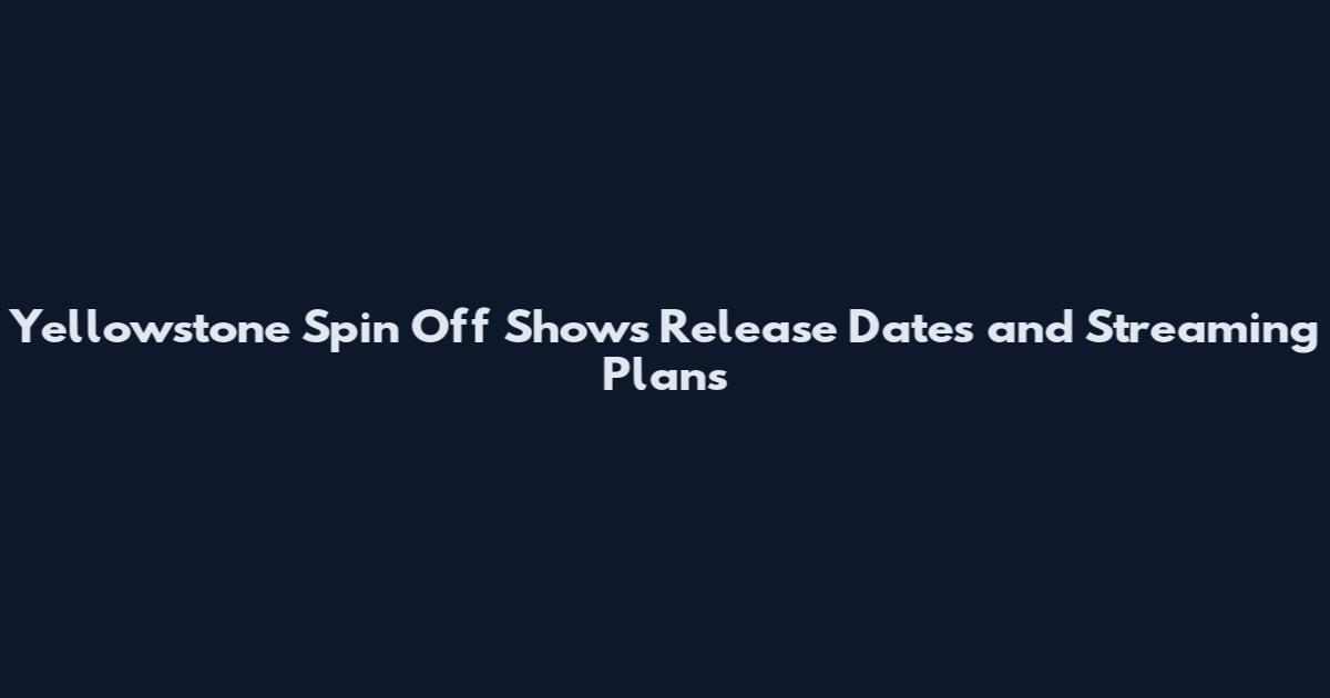 Yellowstone Spin Off Shows Release Dates and Streaming Plans