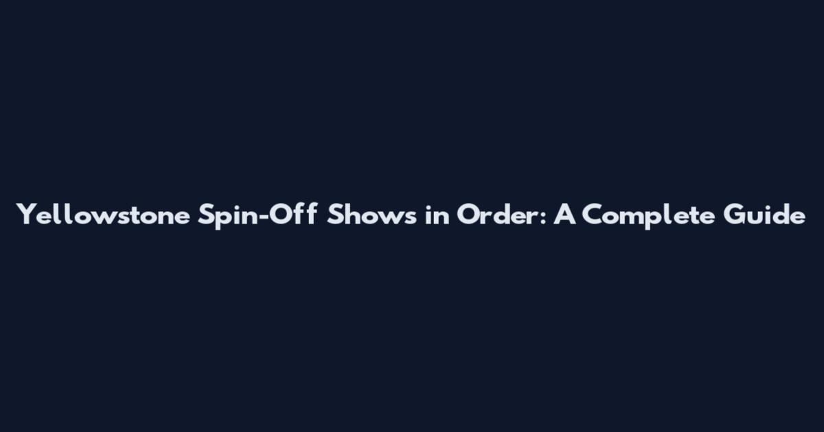 Yellowstone Spin-Off Shows in Order: A Complete Guide
