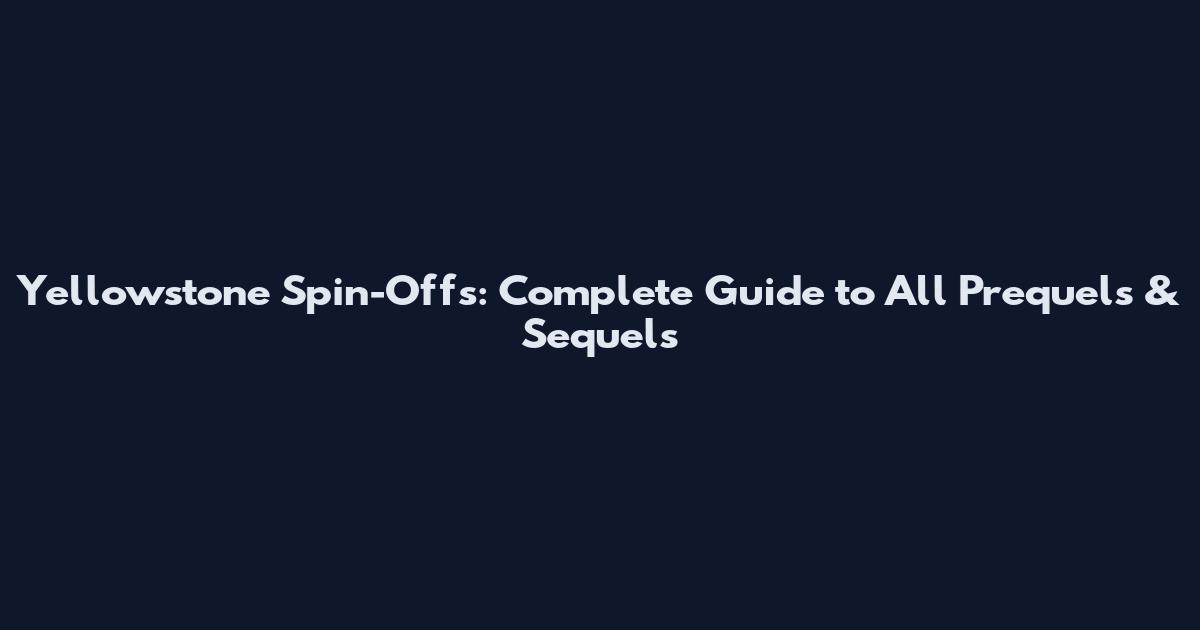 Yellowstone Spin-Offs: Complete Guide to All Prequels & Sequels