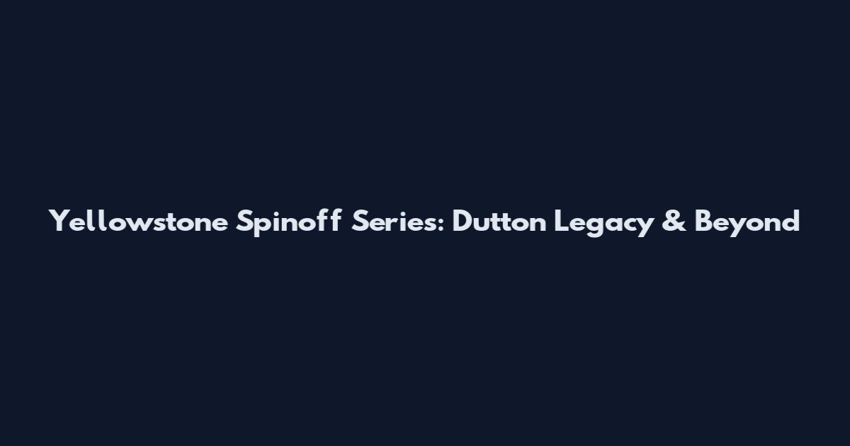 Yellowstone Spinoff Series: Dutton Legacy & Beyond
