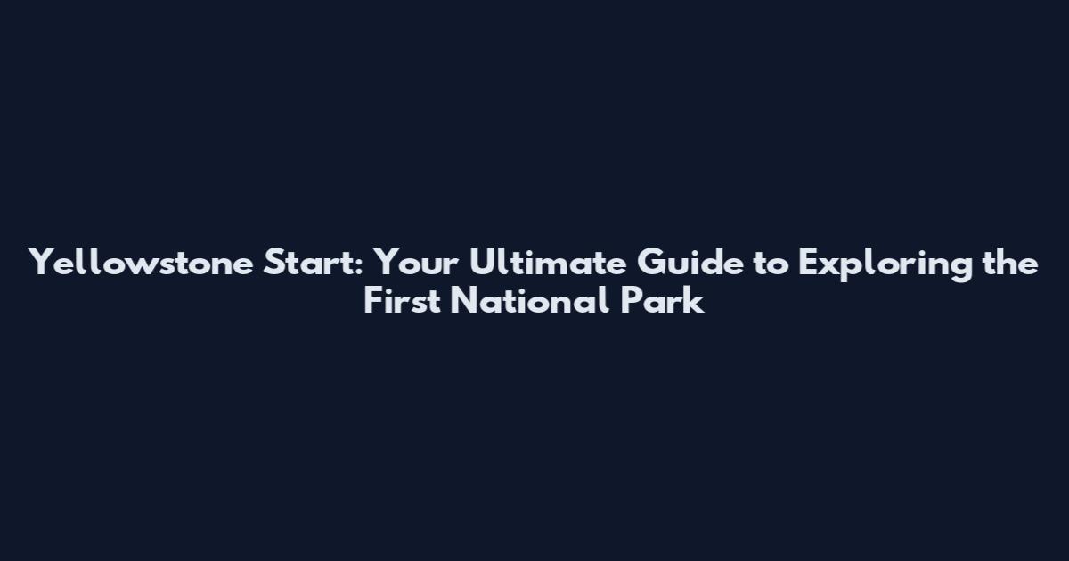 Yellowstone Start: Your Ultimate Guide to Exploring the First National Park