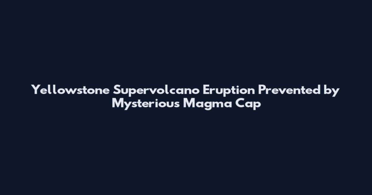 Yellowstone Supervolcano Eruption Prevented by Mysterious Magma Cap