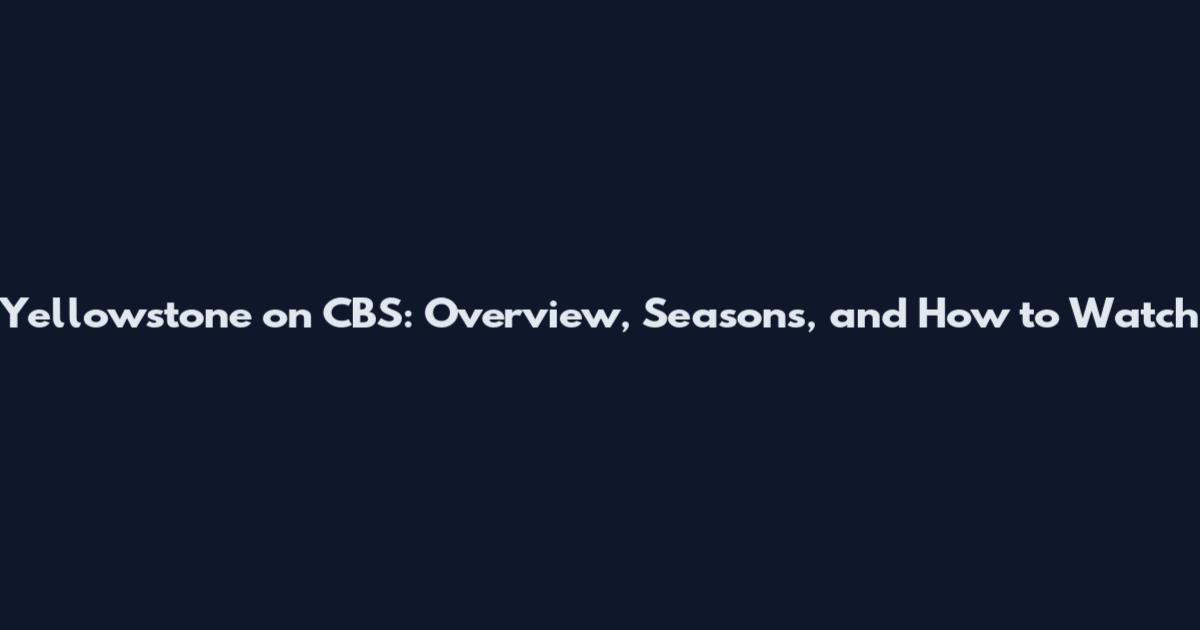 Yellowstone on CBS: Overview, Seasons, and How to Watch