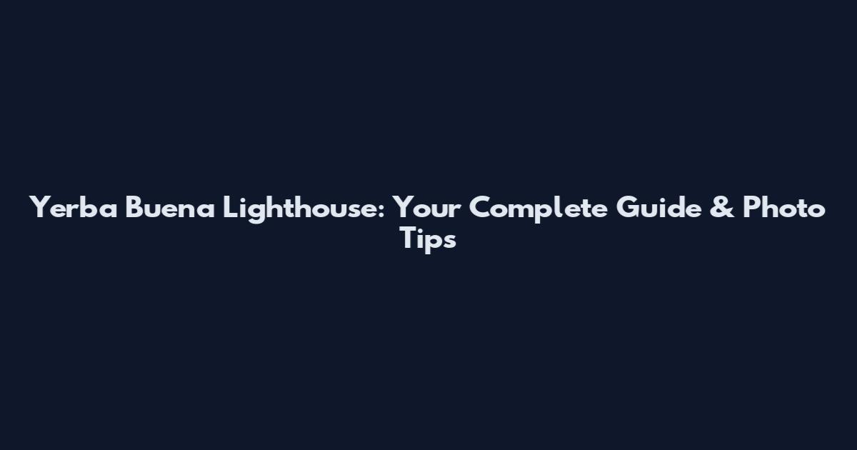Yerba Buena Lighthouse: Your Complete Guide & Photo Tips
