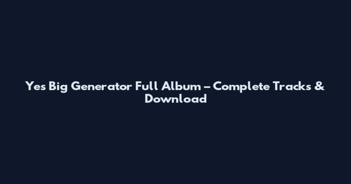 Yes Big Generator Full Album – Complete Tracks & Download