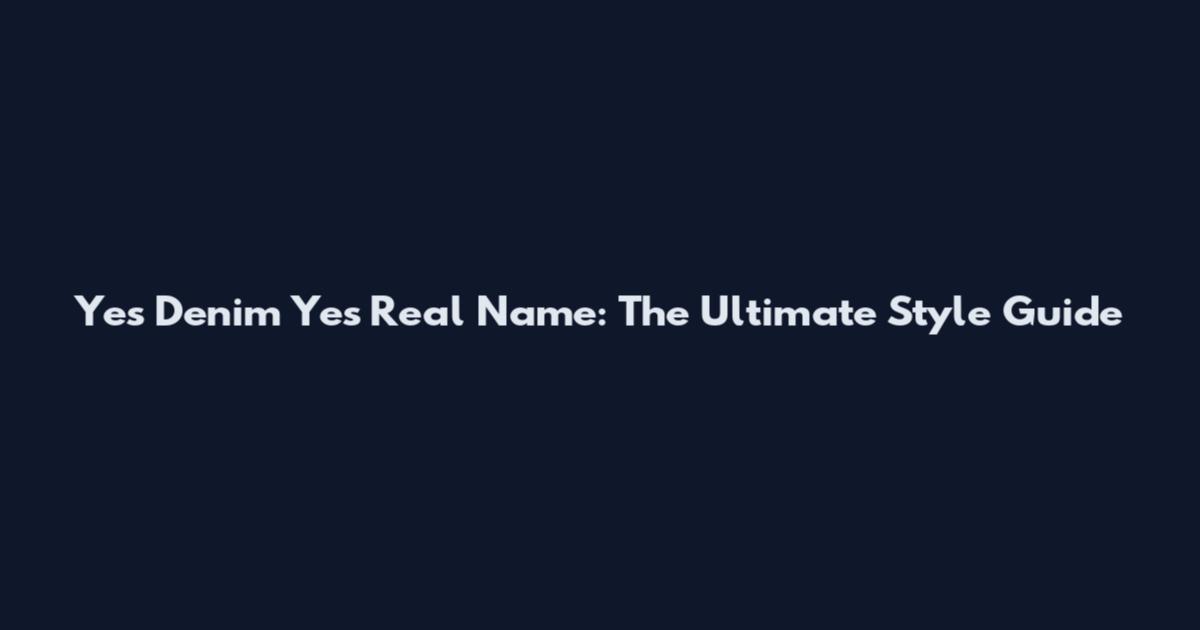 Yes Denim Yes Real Name: The Ultimate Style Guide