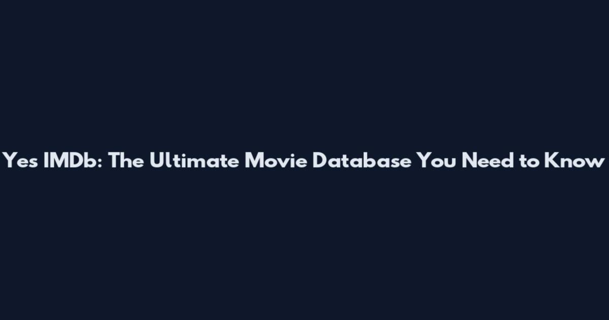 Yes IMDb: The Ultimate Movie Database You Need to Know