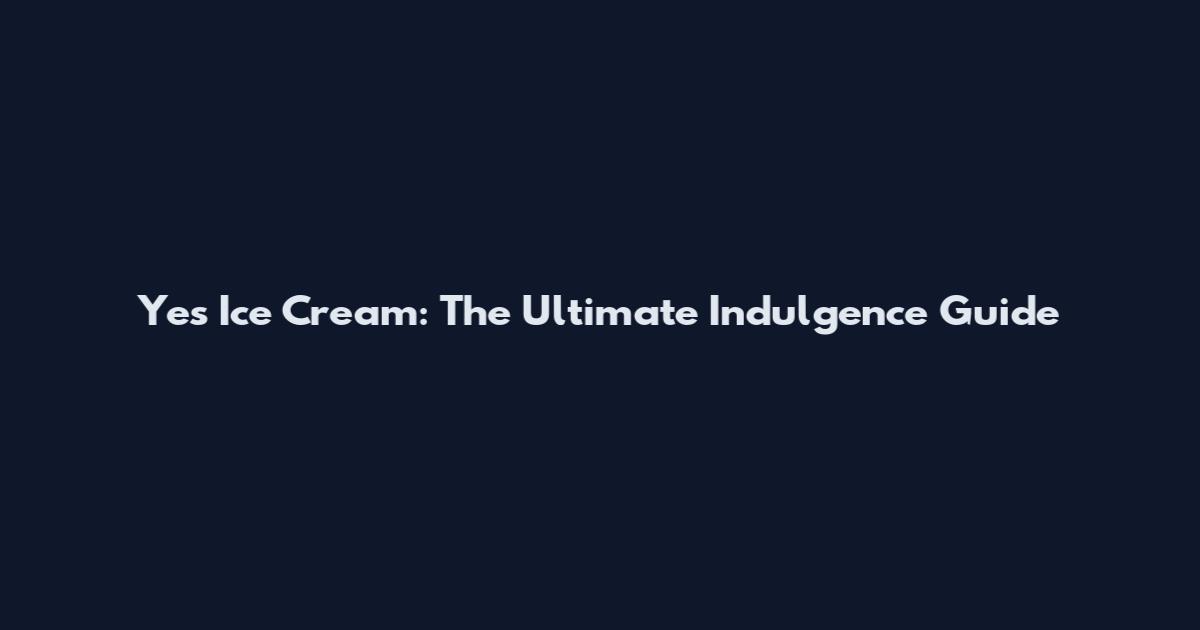 Yes Ice Cream: The Ultimate Indulgence Guide