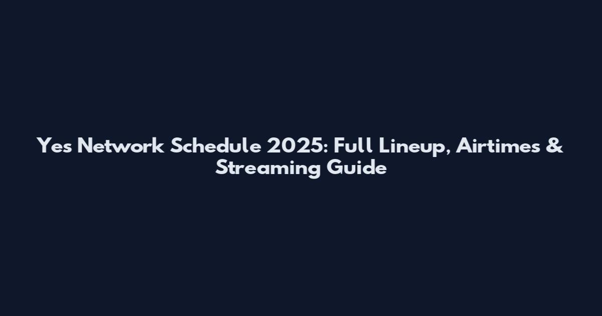 Yes Network Schedule 2025: Full Lineup, Airtimes & Streaming Guide