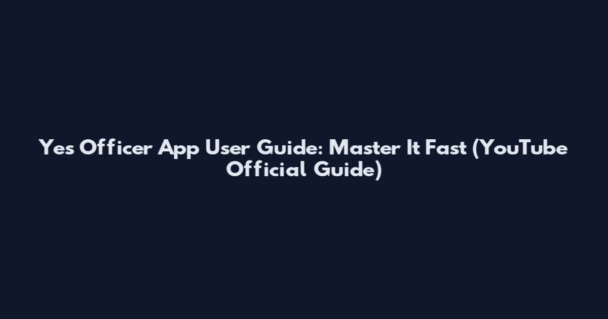 Yes Officer App User Guide: Master It Fast (YouTube Official Guide)