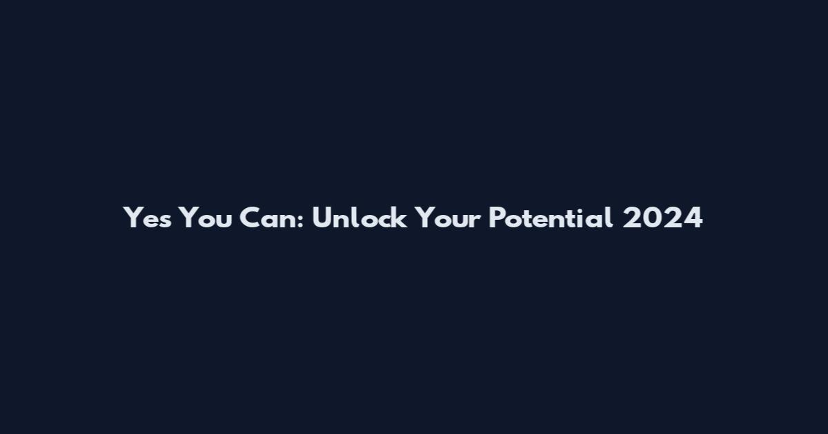 Yes You Can: Unlock Your Potential 2024