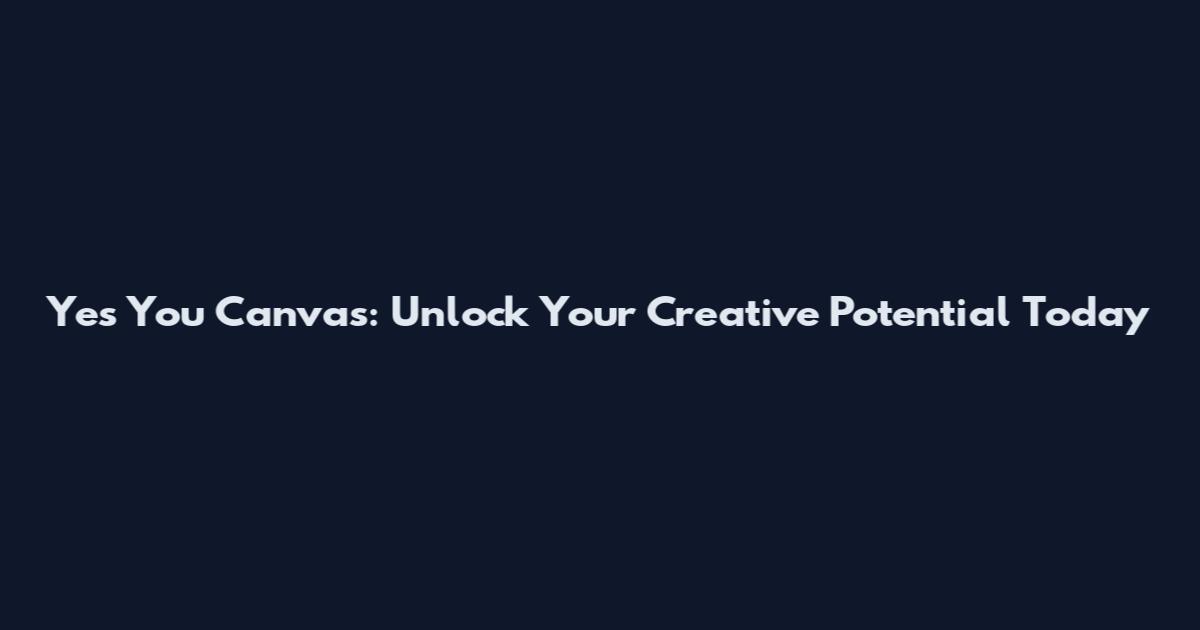 Yes You Canvas: Unlock Your Creative Potential Today