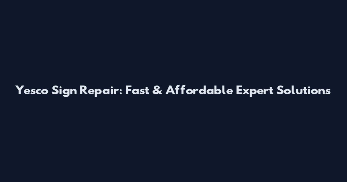 Yesco Sign Repair: Fast & Affordable Expert Solutions