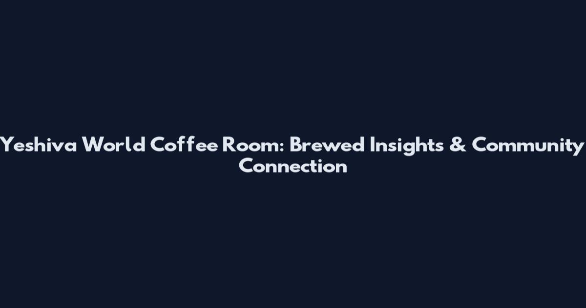Yeshiva World Coffee Room: Brewed Insights & Community Connection