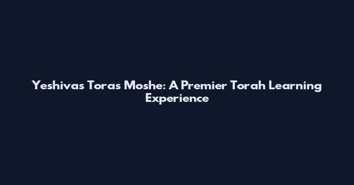 Yeshivas Toras Moshe: A Premier Torah Learning Experience