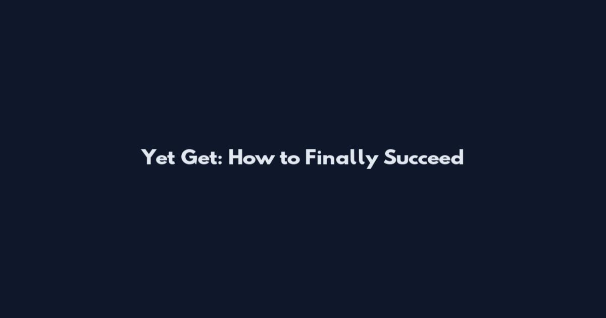 Yet Get: How to Finally Succeed