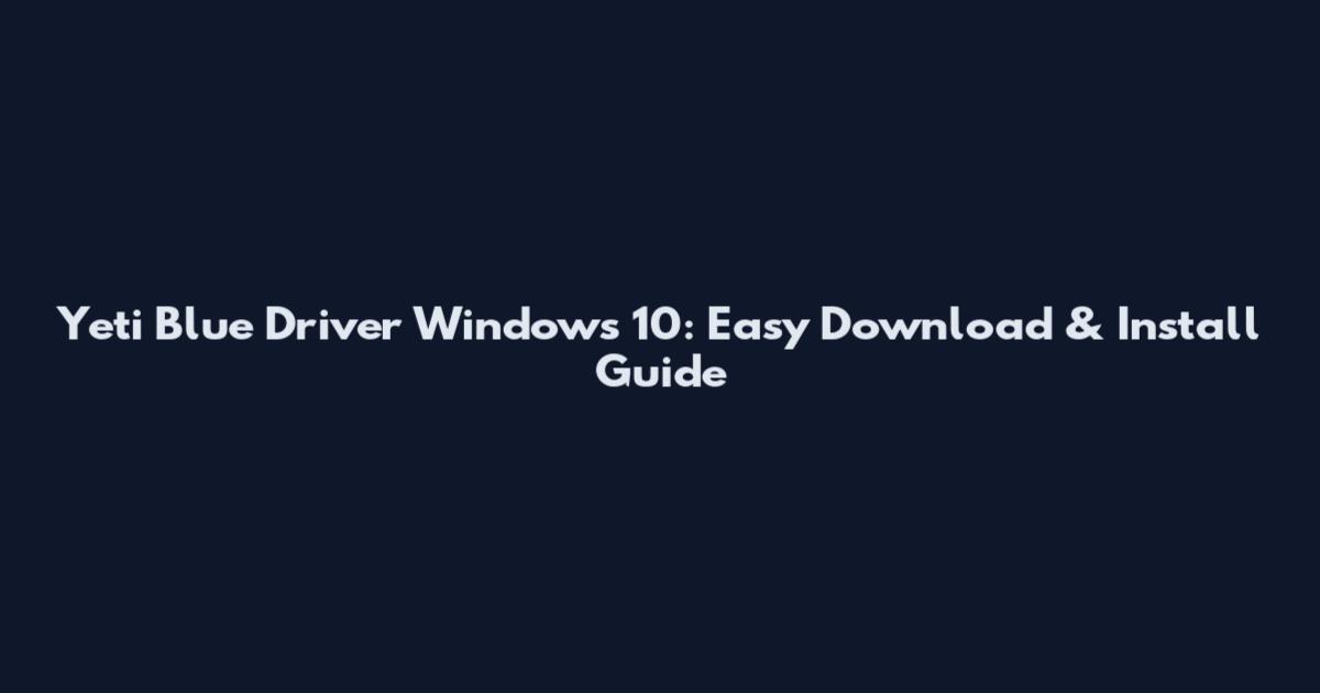 Yeti Blue Driver Windows 10: Easy Download & Install Guide