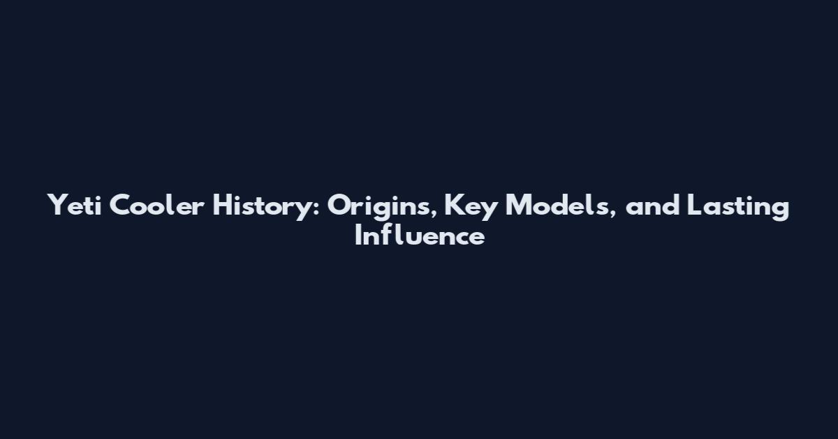 Yeti Cooler History: Origins, Key Models, and Lasting Influence