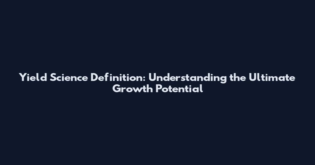 Yield Science Definition: Understanding the Ultimate Growth Potential