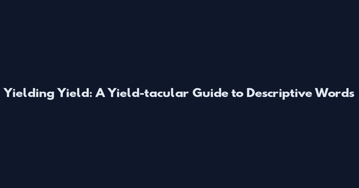 Yielding Yield: A Yield-tacular Guide to Descriptive Words