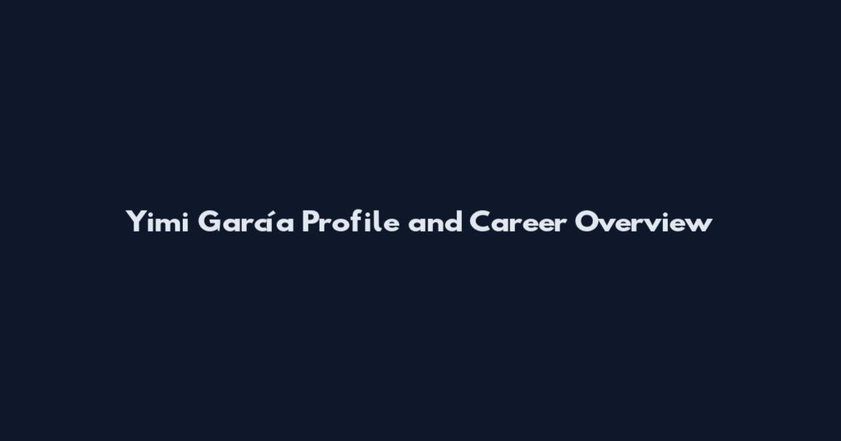 Yimi García Profile and Career Overview
