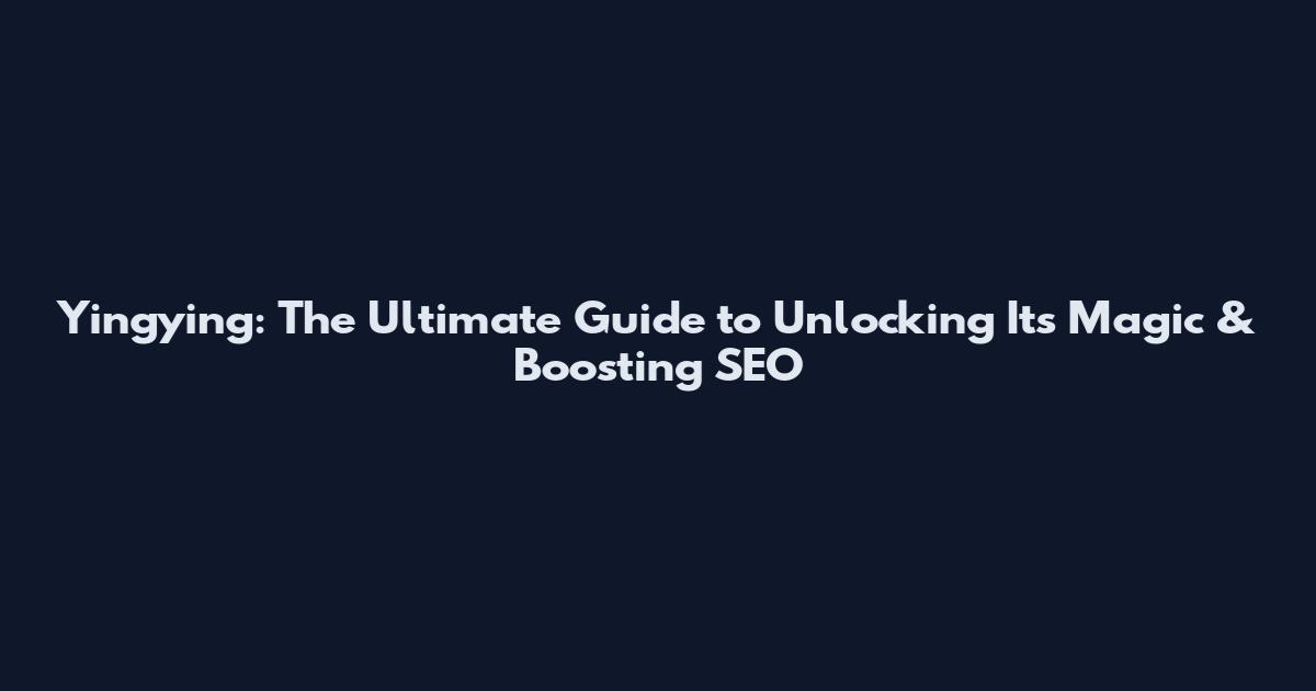 Yingying: The Ultimate Guide to Unlocking Its Magic & Boosting SEO