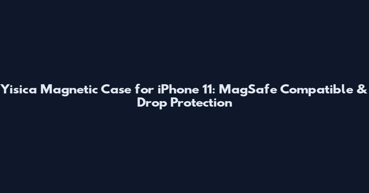 Yisica Magnetic Case for iPhone 11: MagSafe Compatible & Drop Protection