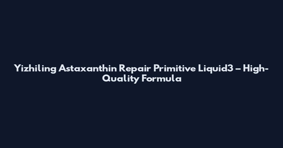 Yizhiling Astaxanthin Repair Primitive Liquid3 – High-Quality Formula