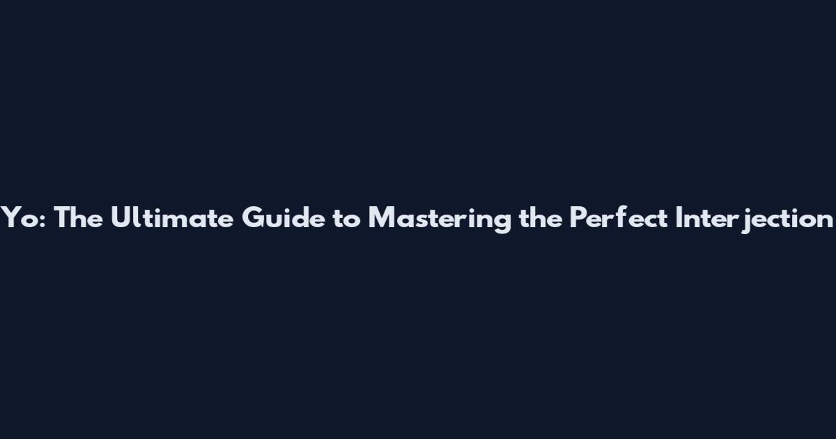 Yo: The Ultimate Guide to Mastering the Perfect Interjection