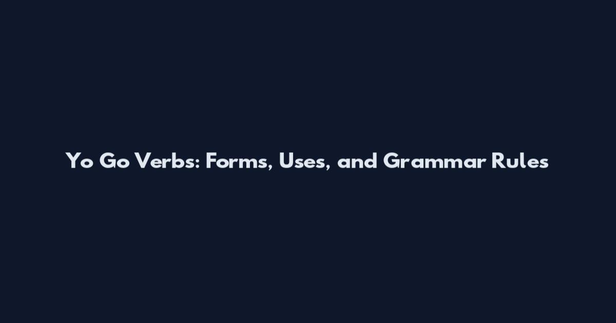 Yo Go Verbs: Forms, Uses, and Grammar Rules