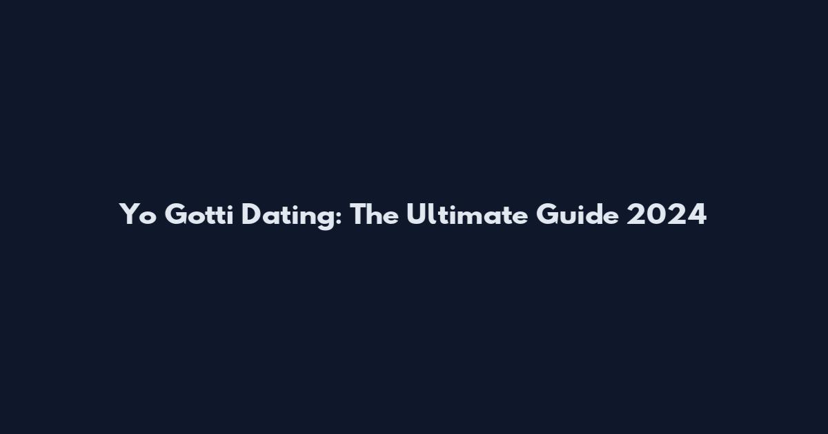 Yo Gotti Dating: The Ultimate Guide 2024