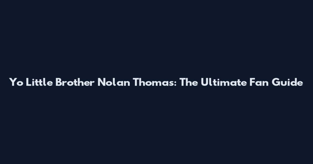 Yo Little Brother Nolan Thomas: The Ultimate Fan Guide