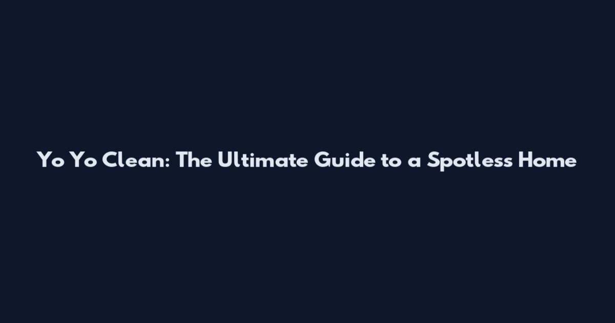 Yo Yo Clean: The Ultimate Guide to a Spotless Home