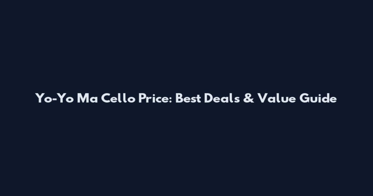 Yo-Yo Ma Cello Price: Best Deals & Value Guide