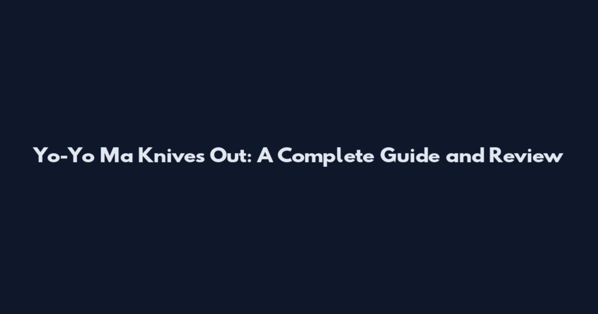 Yo-Yo Ma Knives Out: A Complete Guide and Review