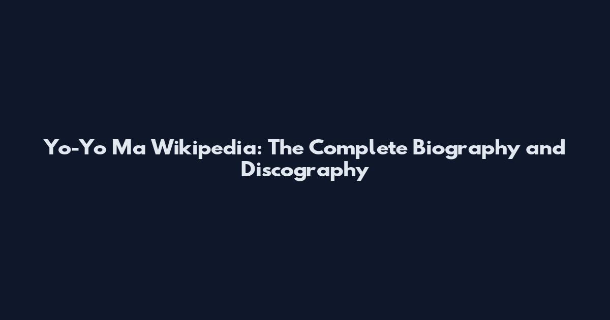 Yo-Yo Ma Wikipedia: The Complete Biography and Discography