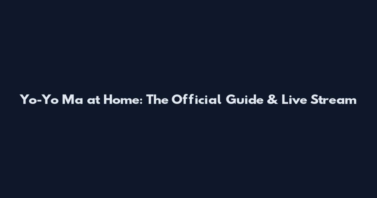 Yo-Yo Ma at Home: The Official Guide & Live Stream