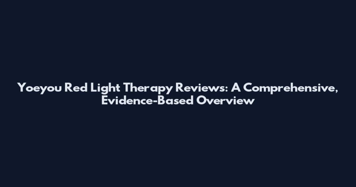 Yoeyou Red Light Therapy Reviews: A Comprehensive, Evidence-Based Overview
