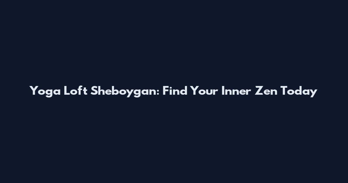 Yoga Loft Sheboygan: Find Your Inner Zen Today