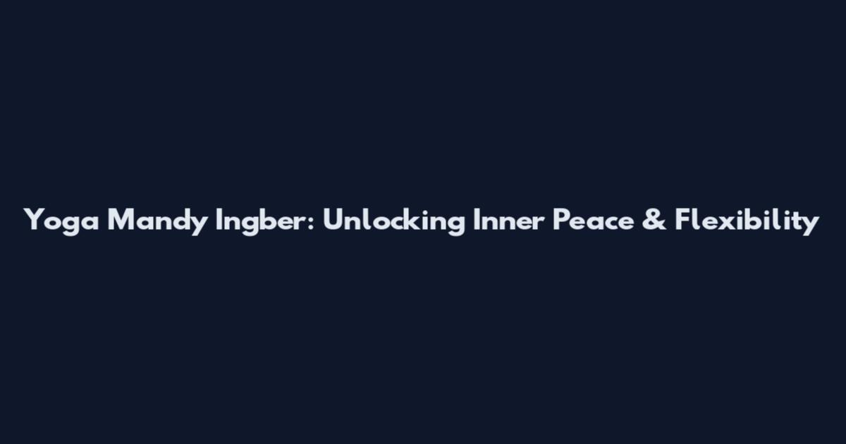Yoga Mandy Ingber: Unlocking Inner Peace & Flexibility