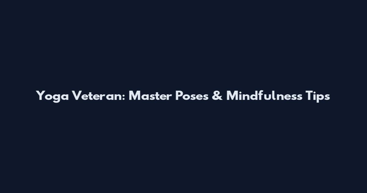 Yoga Veteran: Master Poses & Mindfulness Tips
