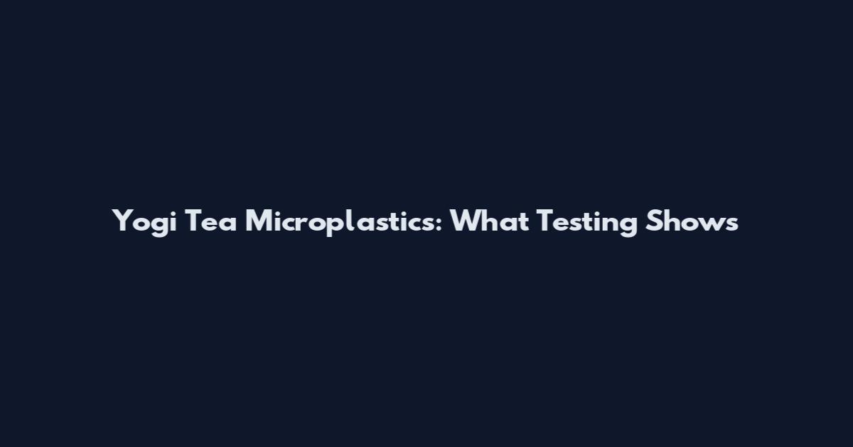 Yogi Tea Microplastics: What Testing Shows